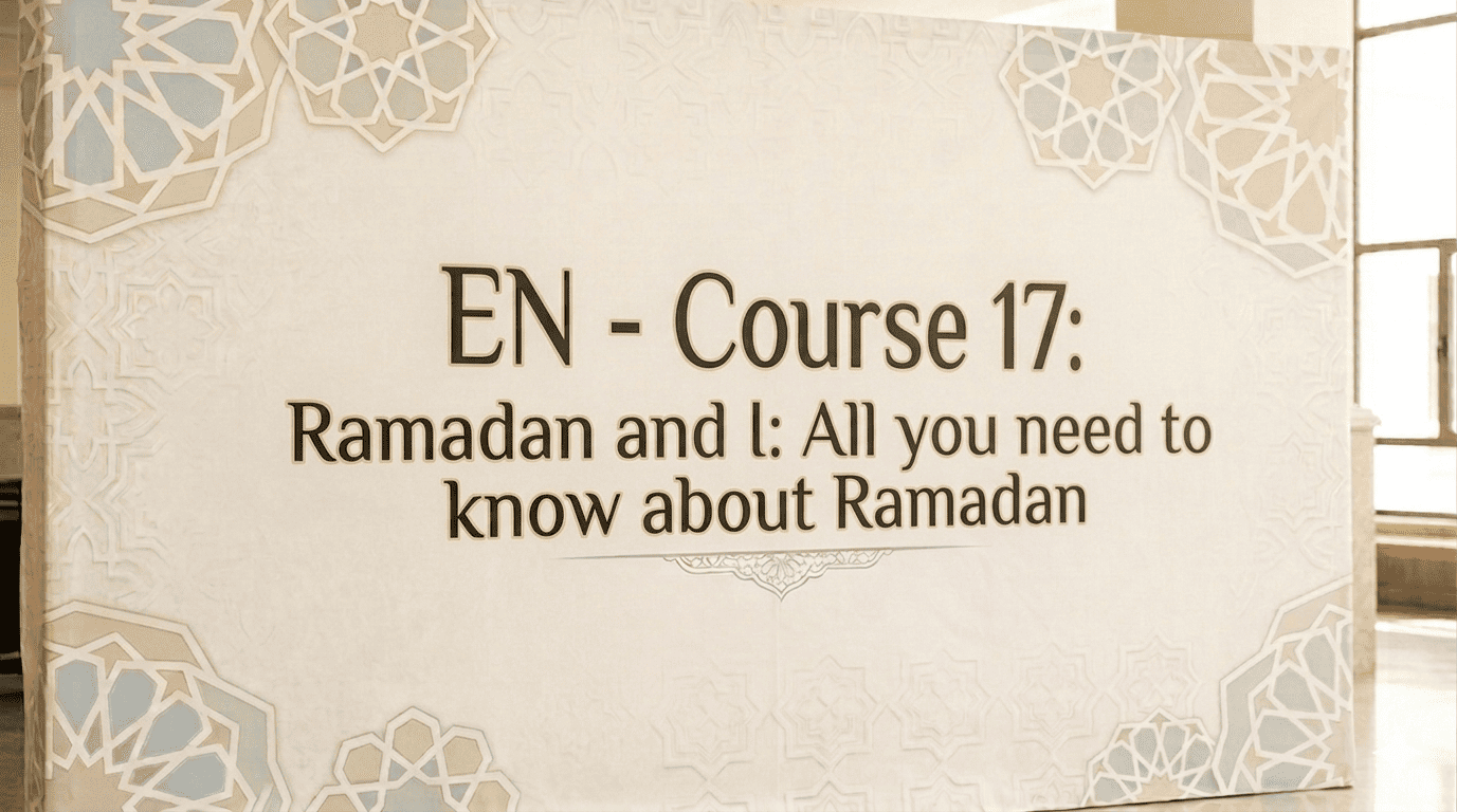 EN – Course 17: Ramadan and I: All you need to know about Ramadan