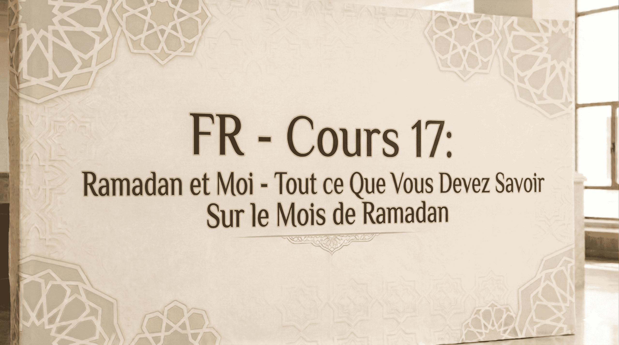 FR – Cours 17: Ramadan et Moi – Tout ce Que Vous Devez Savoir Sur le Mois de Ramadan