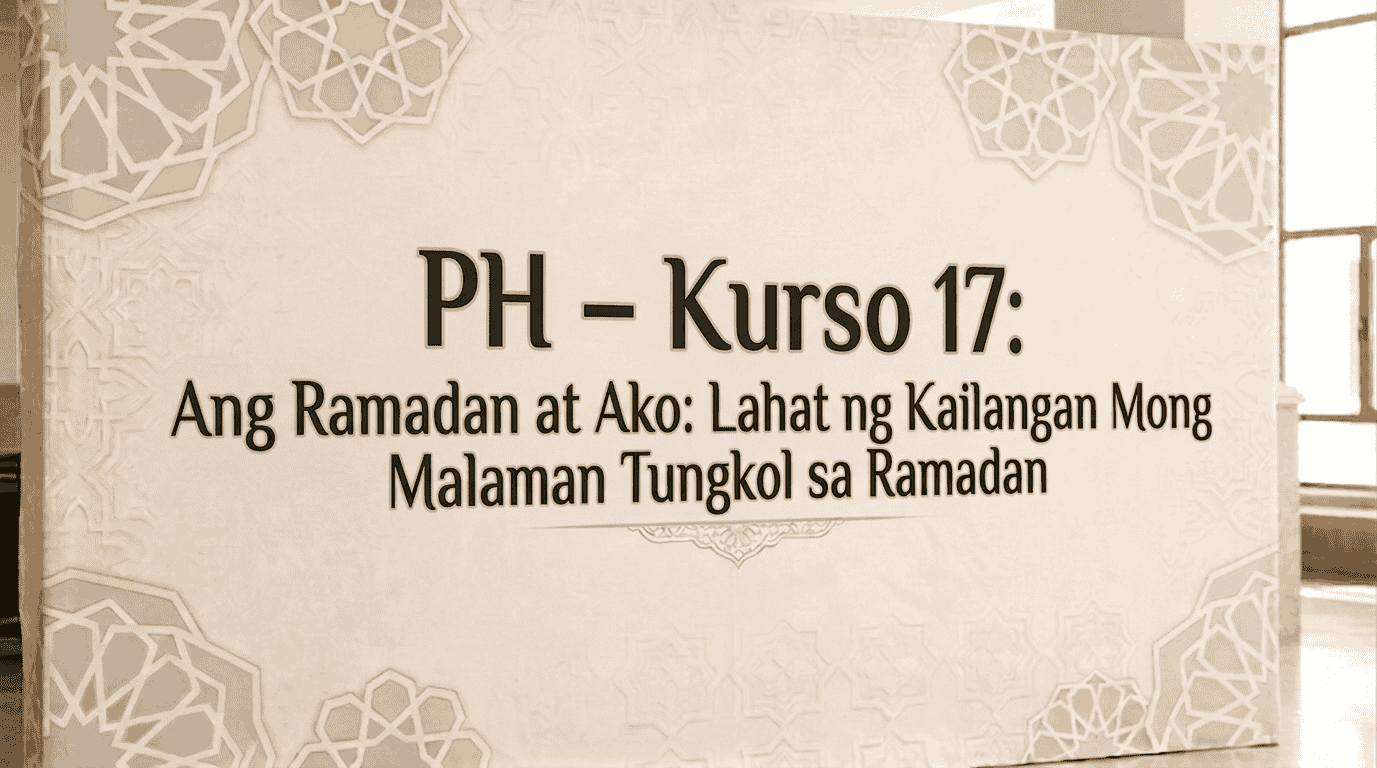 PH – Kurso 17: Ang Ramadan at Ako: Lahat ng Kailangan Mong Malaman Tungkol sa Ramadan