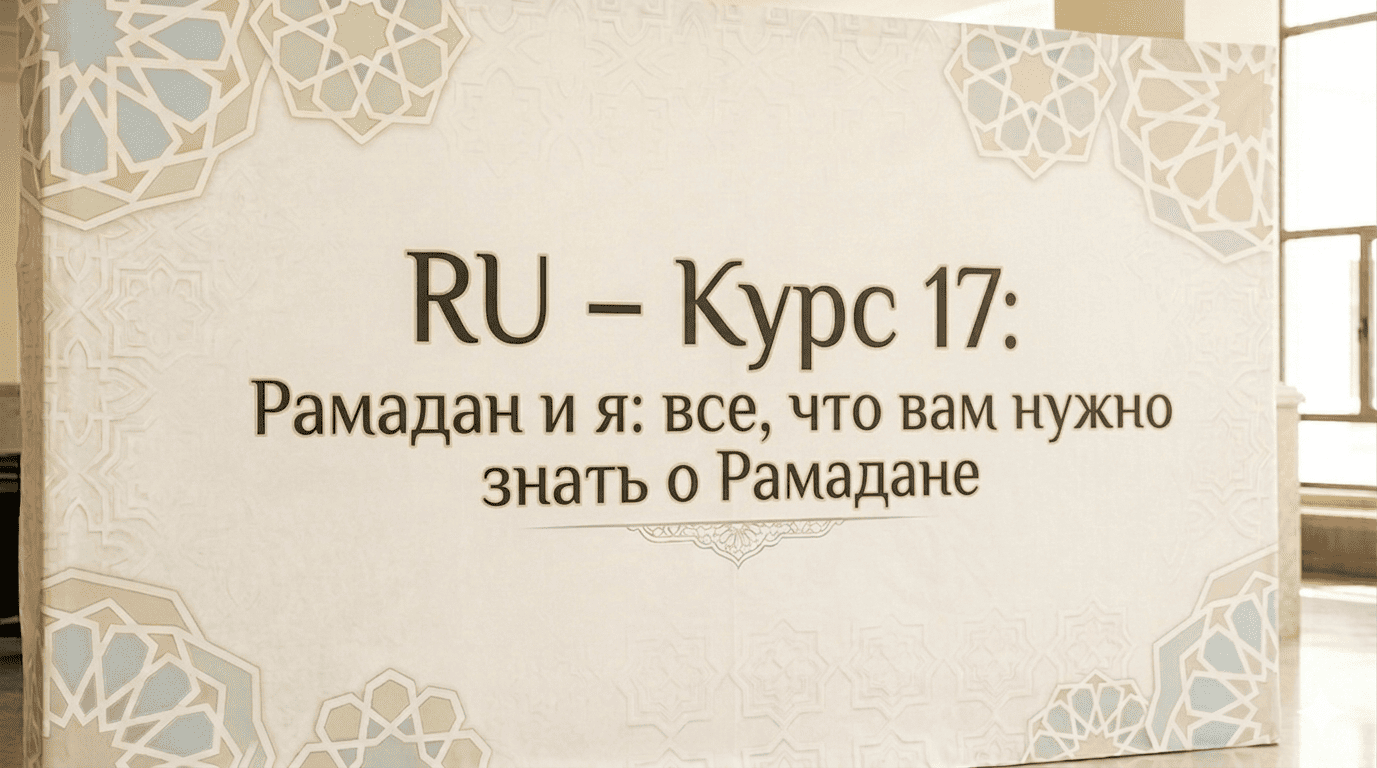 RU – Курс 17: Рамадан и я: все, что вам нужно знать о Рамадане